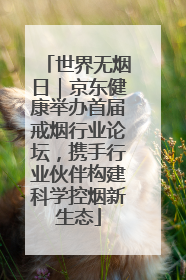 世界无烟日｜京东健康举办首届戒烟行业论坛，携手行业伙伴构建科学控烟新生态