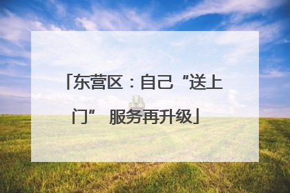 东营区：自己“送上门” 服务再升级