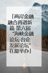两岸金融融合再谱新篇 第六届“海峡金融论坛·台企发展论坛”在厦举办