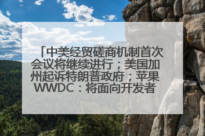 中美经贸磋商机制首次会议将继续进行；美国加州起诉特朗普政府；苹果WWDC：将面向开发者推出苹果智能模型；中办、国办发文，事关民生丨每经早参