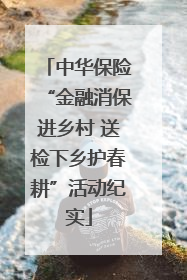 中华保险“金融消保进乡村 送检下乡护春耕”活动纪实