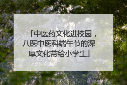 中医药文化进校园，八医中医科端午节的深厚文化带给小学生