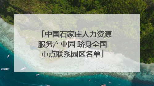 中国石家庄人力资源服务产业园 跻身全国重点联系园区名单