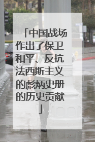 中国战场作出了保卫和平、反抗法西斯主义的彪炳史册的历史贡献