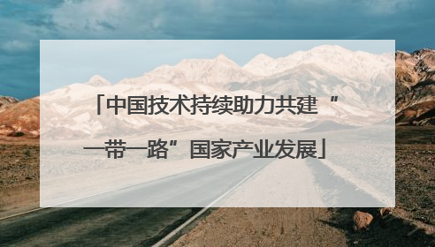 中国技术持续助力共建“一带一路”国家产业发展