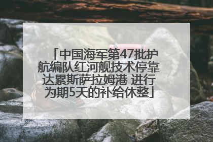 中国海军第47批护航编队红河舰技术停靠达累斯萨拉姆港 进行为期5天的补给休整