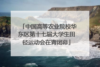 中国高等农业院校华东区第十七届大学生田径运动会在青闭幕