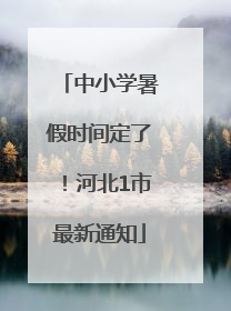 中小学暑假时间定了！河北1市最新通知