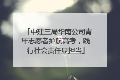 中建三局华南公司青年志愿者护航高考，践行社会责任显担当