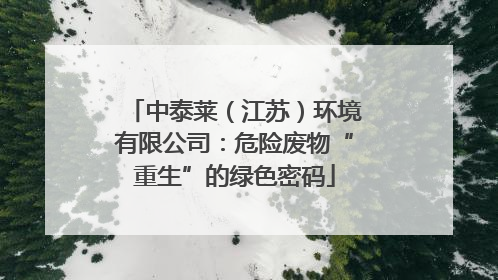 中泰莱（江苏）环境有限公司：危险废物“重生”的绿色密码