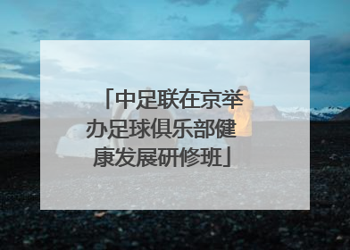 中足联在京举办足球俱乐部健康发展研修班