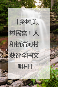 乡村美、村民富！人和镇清河村获评全国文明村