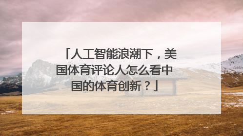 人工智能浪潮下，美国体育评论人怎么看中国的体育创新？