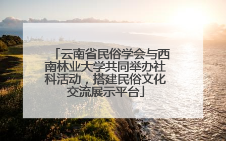 云南省民俗学会与西南林业大学共同举办社科活动，搭建民俗文化交流展示平台