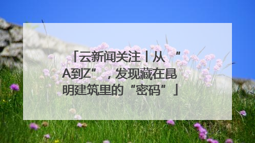 云新闻关注丨从 “A到Z”，发现藏在昆明建筑里的“密码”