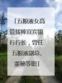 五粮液女高管接棒宜宾银行行长，曾任五粮液副总、董秘等职