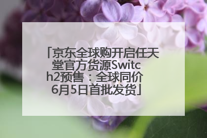 京东全球购开启任天堂官方货源Switch2预售：全球同价 6月5日首批发货