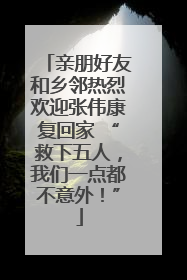 亲朋好友和乡邻热烈欢迎张伟康复回家 “救下五人，我们一点都不意外！”