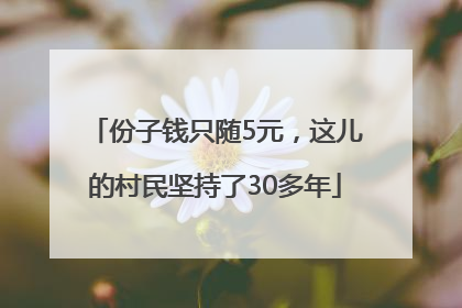 份子钱只随5元，这儿的村民坚持了30多年