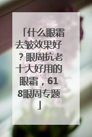 什么眼霜去皱效果好？眼周抗老十大好用的眼霜，618眼周专题