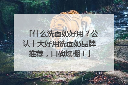 什么洗面奶好用？公认十大好用洗面奶品牌推荐，口碑爆棚！