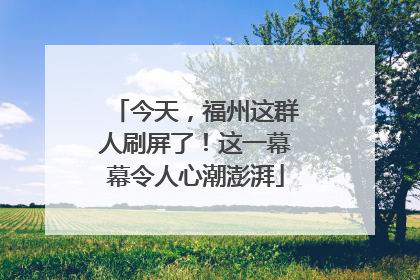 今天，福州这群人刷屏了！这一幕幕令人心潮澎湃