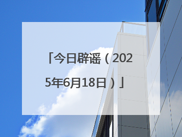 今日辟谣（2025年6月18日）