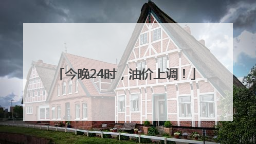 今晚24时，油价上调！