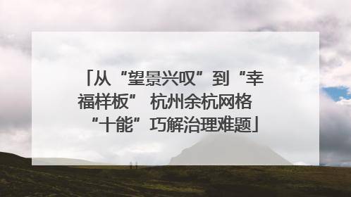 从“望景兴叹”到“幸福样板” 杭州余杭网格“十能”巧解治理难题