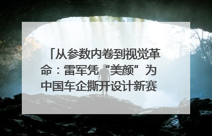 从参数内卷到视觉革命：雷军凭“美颜”为中国车企撕开设计新赛道｜封面车评