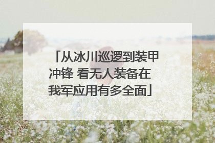 从冰川巡逻到装甲冲锋 看无人装备在我军应用有多全面