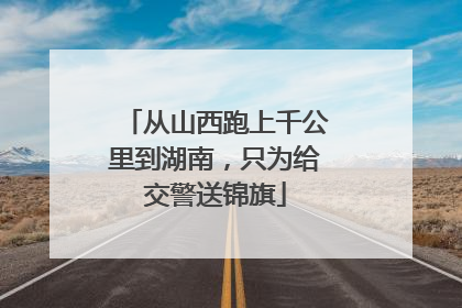 从山西跑上千公里到湖南，只为给交警送锦旗