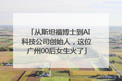 从斯坦福博士到AI科技公司创始人，这位广州00后女生火了