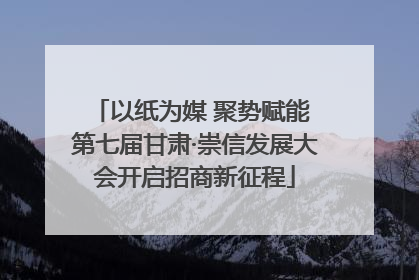 以纸为媒 聚势赋能 第七届甘肃·崇信发展大会开启招商新征程