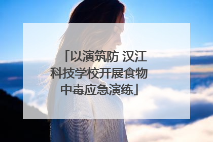 以演筑防 汉江科技学校开展食物中毒应急演练