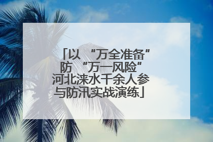以 “万全准备” 防 “万一风险” 河北涞水千余人参与防汛实战演练