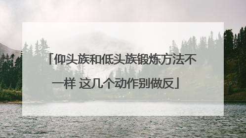 仰头族和低头族锻炼方法不一样 这几个动作别做反