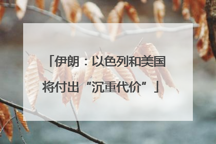 伊朗：以色列和美国将付出“沉重代价”