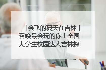 会飞的夏天在吉林｜召唤最会玩的你！全国大学生校园达人吉林探线活动招募中