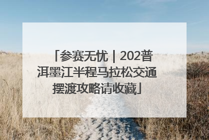 参赛无忧｜202普洱墨江半程马拉松交通摆渡攻略请收藏