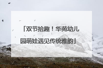 双节拾趣！华苑幼儿园萌娃遇见传统雅韵