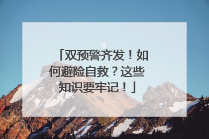 双预警齐发！如何避险自救？这些知识要牢记！