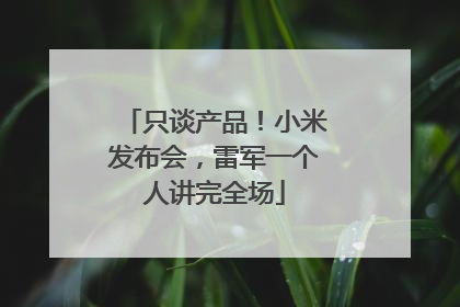 只谈产品！小米发布会，雷军一个人讲完全场