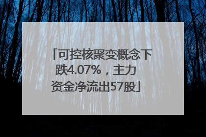 可控核聚变概念下跌4.07%，主力资金净流出57股