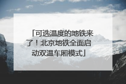 可选温度的地铁来了！北京地铁全面启动双温车厢模式