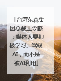 台湾东森集团总裁王令麟：媒体人要积极学习、驾驭AI，而不是被AI利用