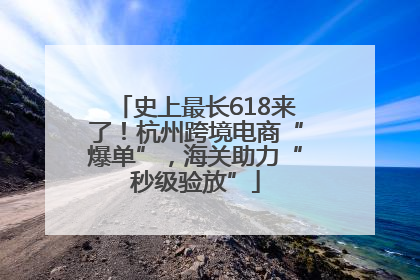 史上最长618来了！杭州跨境电商“爆单”，海关助力“秒级验放”