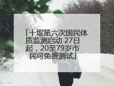 十堰第六次国民体质监测启动 27日起，20至79岁市民可免费测试