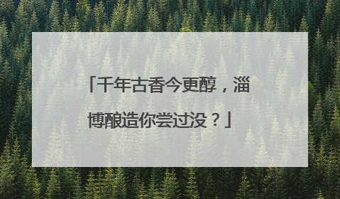 千年古香今更醇，淄博酿造你尝过没？