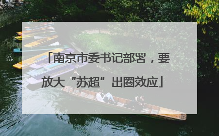 南京市委书记部署，要放大“苏超”出圈效应